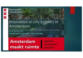 Innovation in city logistics in
Amsterdam
THE LESSONS LEARNED FROM GREEN DEAL ZERO EMISSION CITY LOGISTICS
IN THE NETHERLANDS
WALTHER PLOOS VAN AMSTEL – AUAS – DEC 2020
 