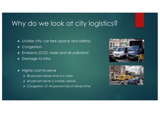 Why do we look at city logistics?
u Livable city: car free (space and safety)
u Congestion
u Emissions (CO2, noise and air...