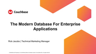 Confidential and Proprietary. Do not distribute without Couchbase consent. © Couchbase 2021. All rights reserved.
The Modern Database For Enterprise
Applications
Rick Jacobs | Technical Marketing Manager
 