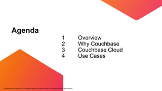 Confidential and Proprietary. Do not distribute without Couchbase consent. © Couchbase 2021. All rights reserved.
AGENDA
Agenda
1
2
3
4
Overview
Why Couchbase
Couchbase Cloud
Use Cases
 