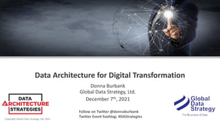 Copyright Global Data Strategy, Ltd. 2021
Data Architecture for Digital Transformation
Donna Burbank
Global Data Strategy, Ltd.
December 7th, 2021
Follow on Twitter @donnaburbank
Twitter Event hashtag: #DAStrategies
 