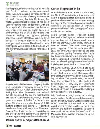 48 TVC | Dec 2021
in this space, screen printing has also made
the fashion business more economical
than ever. Showcasing advancements in
this space with their entirely new line of
ultrasoft binders, Mr Moulik Ranka, Di-
rector, Zydex Industries said: “It has been
veryrefreshingtoseeandconnectwithold
faces again after the last two troublesome
years. We were very excited to launch an
entirely new line of ultrasoft binders that
allow expanding the pigment printing
space to replace 30-40% of reactive type
designs resulting in significant savings in
energyaswellaswater.Theshowhasbeen
really good with excellent footfall and we
areextremelypleasedtohaveparticipated
here.”
DistributorsofUSA-basedcompanyStahls
also reported a remarkable response from
Indianbuyers.MrHarishDharamsinh,Mar-
keting Executive, Skyscreen International
Pvt Ltd explained: We are the distributors
of Stahls heat transfer films, vinyl, and heat
press machines of Stahls for the Asia re-
gion. We also are the distributor of GCC
cutting plotters and selling DTF printing
machines along with ink, matte films, etc.
Screen Print India has been remarkable in
the post-pandemic scenario and provided
us with a great response from the buyers.”
Denim Show: a major attraction at
Gartex Texprocess India
One of the central attractions at the show,
the Denim Zone with its unique art instal-
lation, a dedicated trend area and blended
product showcases made waves among
thebuyers.TheDenimshowwitnessedre-
markable participation from 25 of India’s
prominent Denim mills paving way for po-
tential partnerships.
Asia’s largest denim producer, Jindal
Worldwide Ltd reported to have received
a great footfall of international buyers
from the show. Mr Amit Jindal, Managing
Director shared: “We have been getting
great responses from the show year after
year. This time we are surprised to see a lot
of customers coming from outside of India
like Peru, South America, Columbia, Bang-
ladesh, Egypt and Turkey. So we really see
that this show is going international and it
is giving us a great business response.”
Mr Aamir Akhtar, CEO, Arvind Ltd said:
“Unfortunately, the last two years we had
tosortoftakeabriefbreak.Returningafter
two years, the show has been really amaz-
ing this time. The people here, the mood
here, the sentiment here, the quality of
buyers here; it is really very encouraging. It
is amazing to see the general sentiment to
be so positive and it is almost like setting a
new direction for the industry.”
Withbusinessactivitysoaringandbooking
confirmations for the next edition starting
during the show itself, Gartex Texprocess
India’s Mumbai edition will be a must-
watch event for the textile, garment ma-
chinery and fashion industries to source
newproductsandideas.Datesofthe2022
Mumbai edition will be announced in the
coming months.
Image Source: gartexindia.com
 