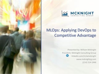 MLOps: Applying DevOps to
Competitive Advantage
Presented by: William McKnight
President, McKnight Consulting Group
linkedin.com/in/wmcknight
www.mcknightcg.com
(214) 514-1444
 