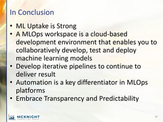 In Conclusion
• ML Uptake is Strong
• A MLOps workspace is a cloud-based
development environment that enables you to
colla...