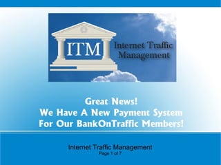 Great News!
We Have A New Payment System
For Our BankOnTraffic Members!
Internet Traffic Management
Page 1 of 7

 