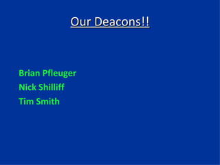 Our Deacons!! Brian Pfleuger Nick Shilliff Tim Smith 