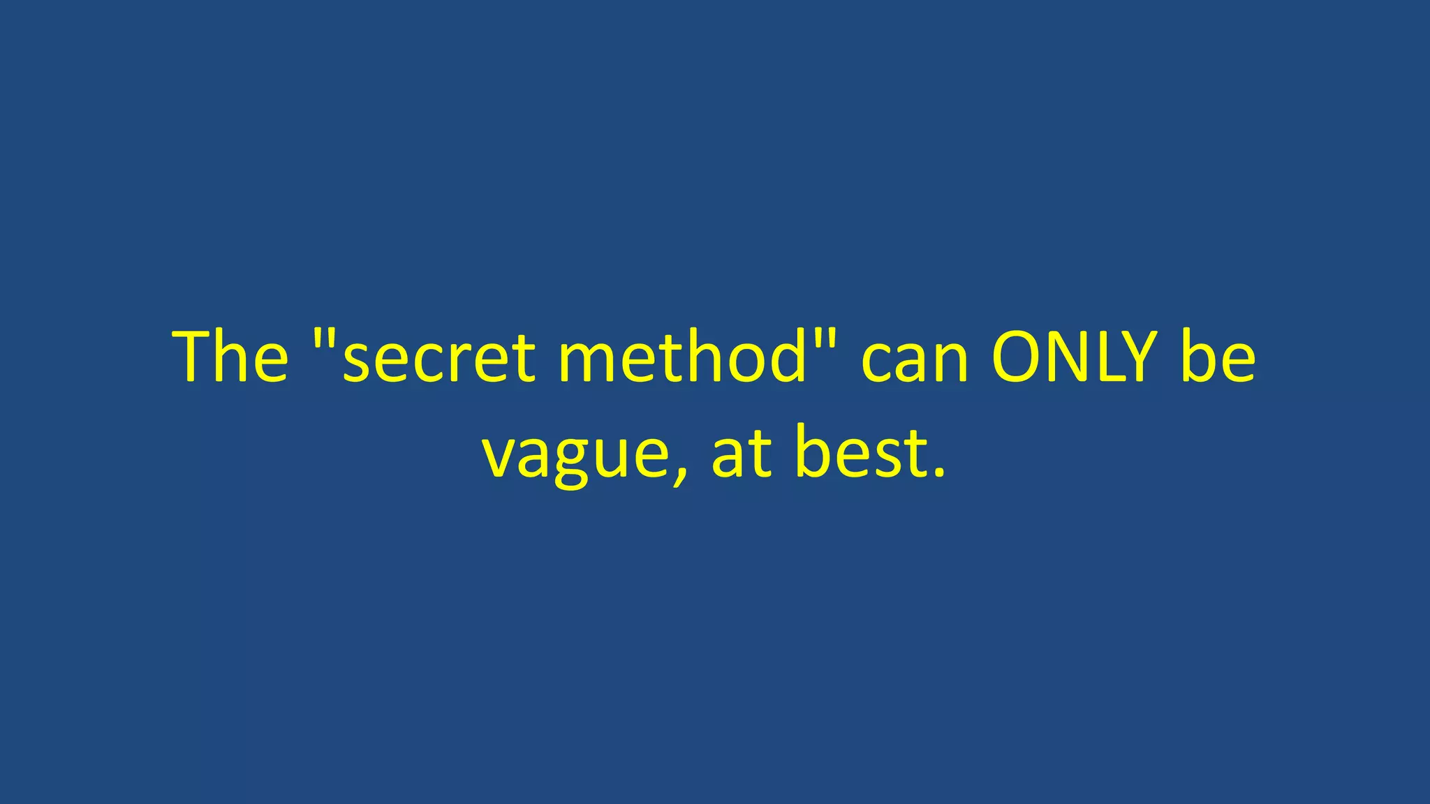 The "secret method" can ONLY be
vague, at best.
 