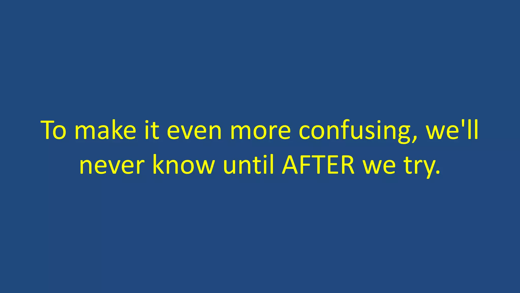 To make it even more confusing, we'll
never know until AFTER we try.
 