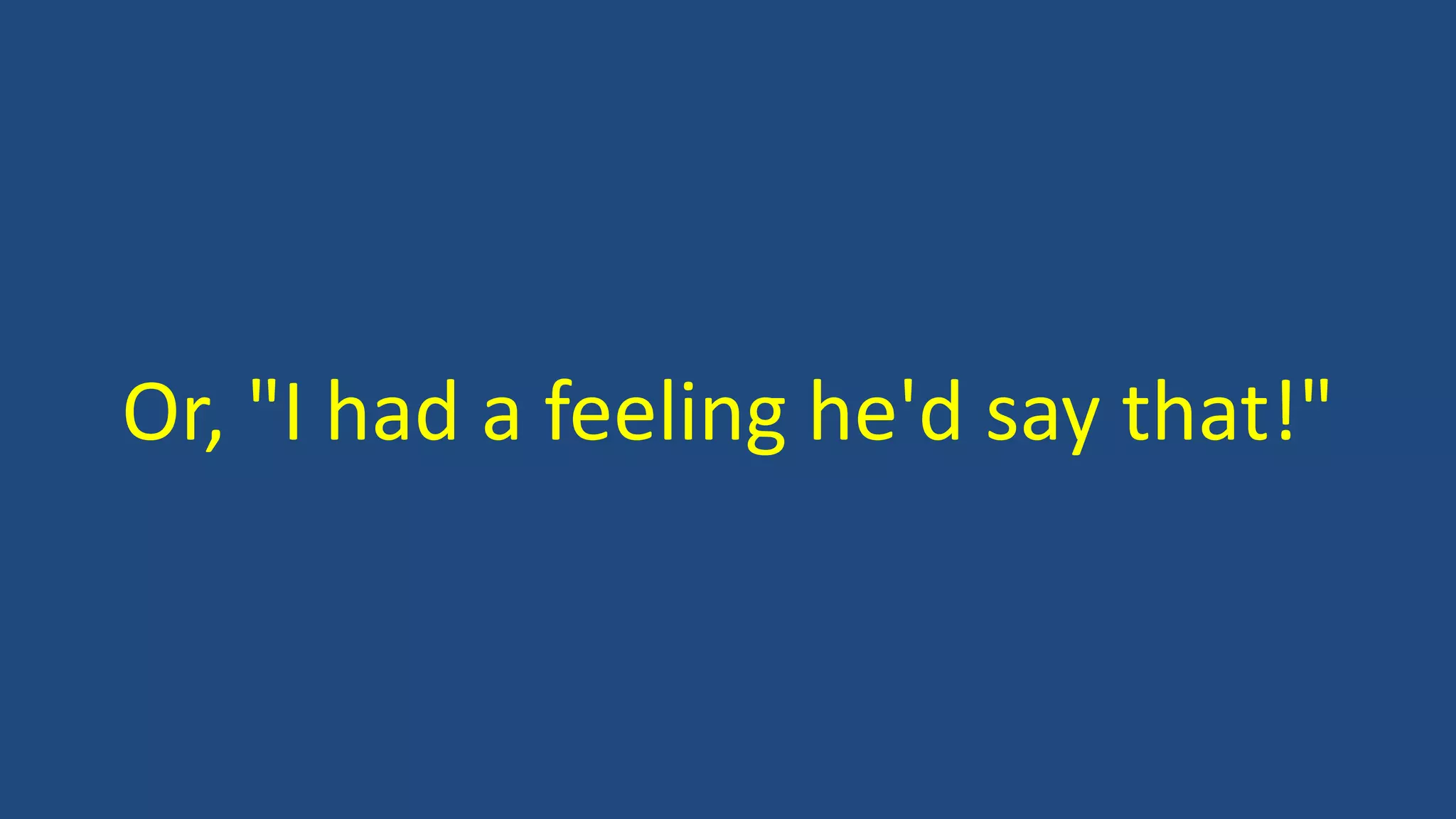 Or, "I had a feeling he'd say that!"
 