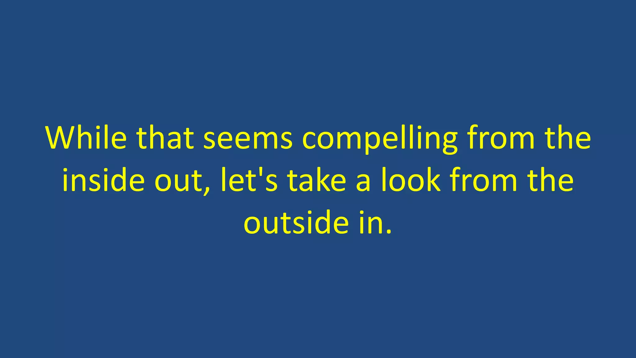 While that seems compelling from the
inside out, let's take a look from the
outside in.
 
