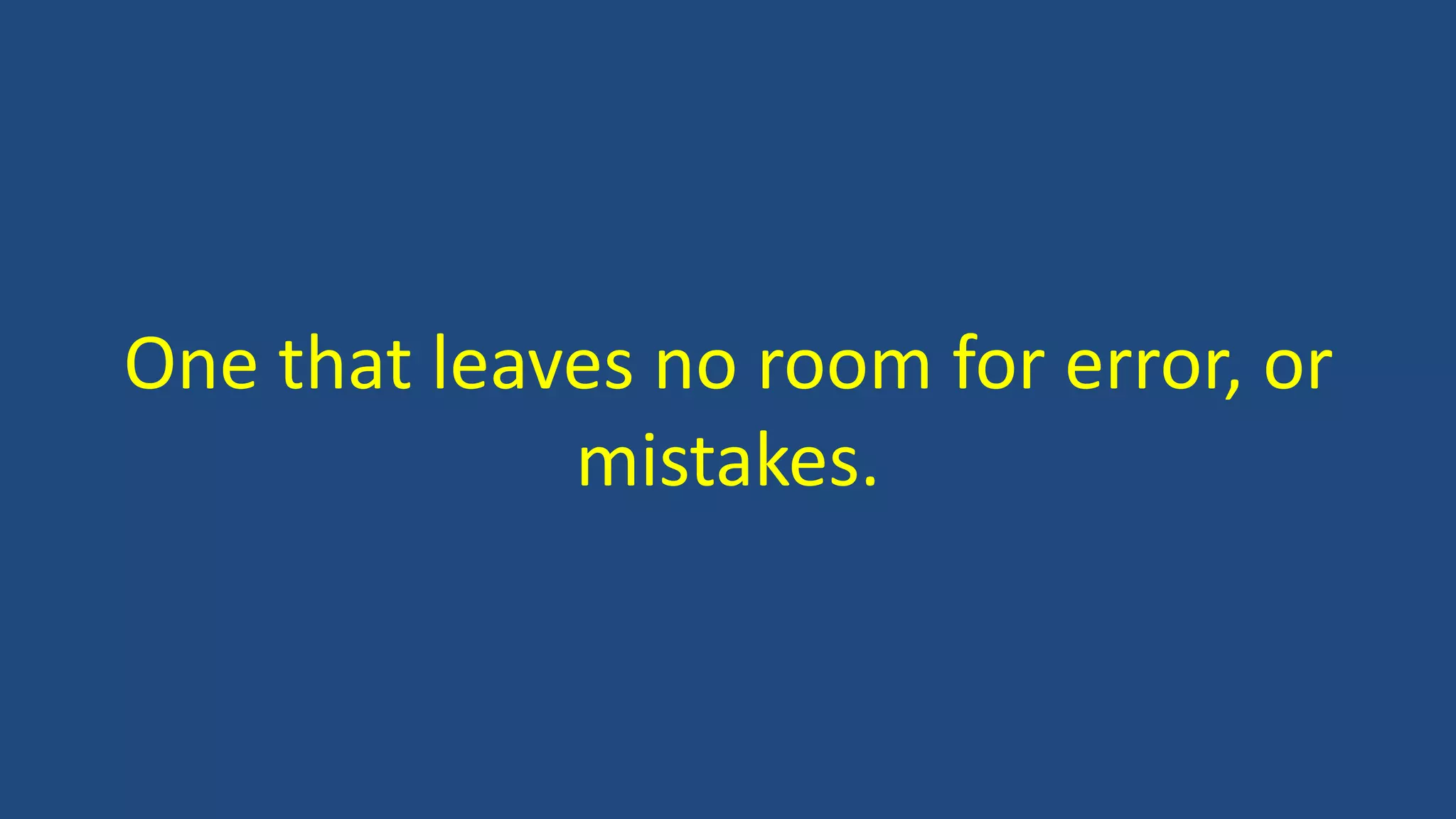 One that leaves no room for error, or
mistakes.
 