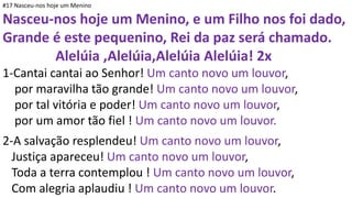 #17 Nasceu-nos hoje um Menino
Nasceu-nos hoje um Menino, e um Filho nos foi dado,
Grande é este pequenino, Rei da paz será...