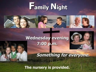 F amily  N ight Wednesday evening 7:00 p.m. Something for everyone. The nursery is provided. 