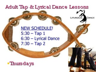 Adult Tap & Lyrical Dance Lessons Thursdays NEW SCHEDULE ! 5:30 – Tap 1 6:30 – Lyrical Dance 7:30 – Tap 2 