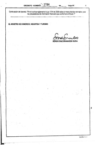 DECRETO NÚMERb 
r 
 t. 2184 de __ s 
Continuación del decreto: "Par el cual se reglamenta la Ley 1314 de 2009 sobre el marco técnico normativo para 
. . ·'os preparadores de información financiera que conforman sr Grupo 1" 
EL·MINISTRO DE COMERCIOI'INDUSTRIA y TURISMO 