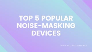 TOP 5 POPULAR
NOISE-MASKING
DEVICES
WWW.FALLINGASLEEP.NET
 