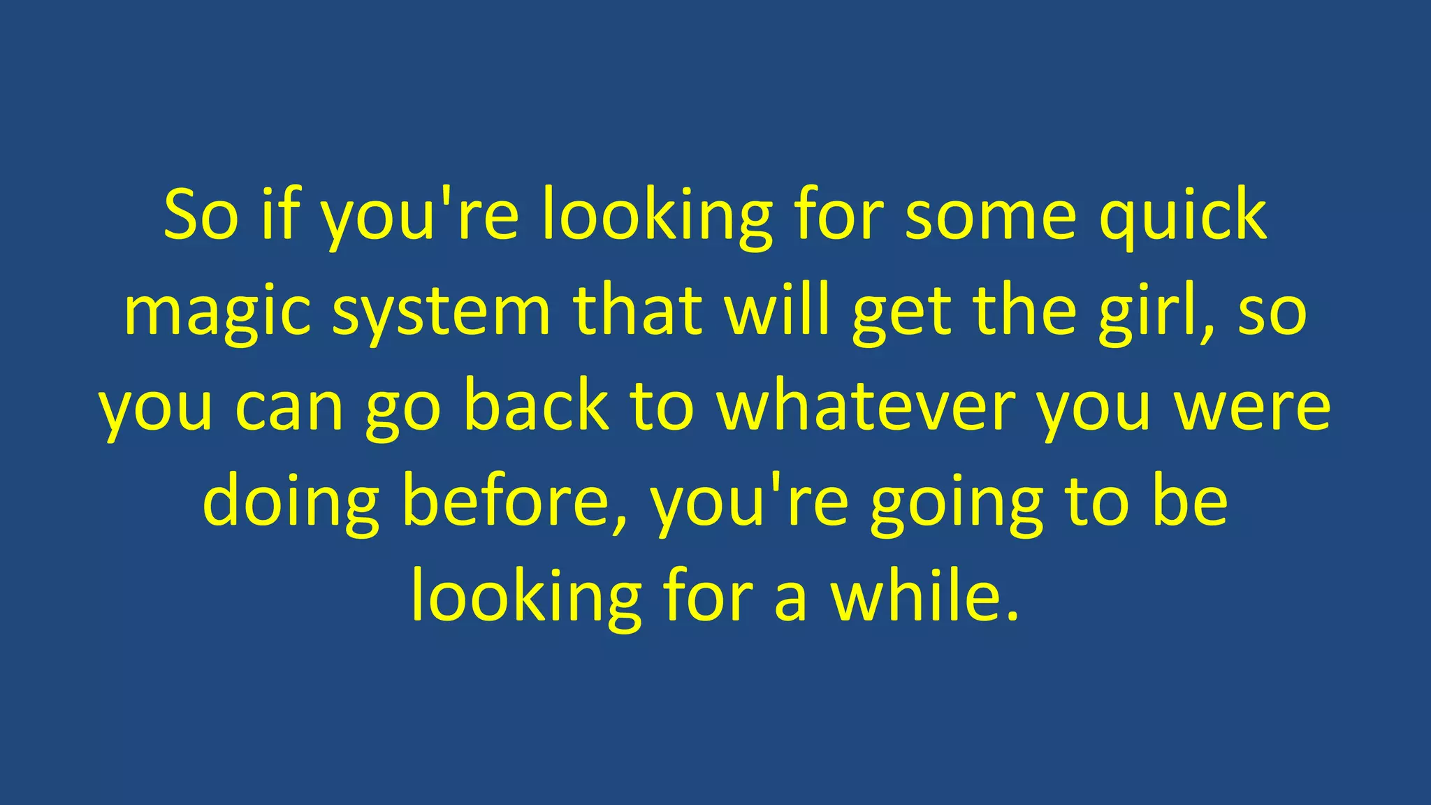 So if you're looking for some quick
magic system that will get the girl, so
you can go back to whatever you were
doing before, you're going to be
looking for a while.
 