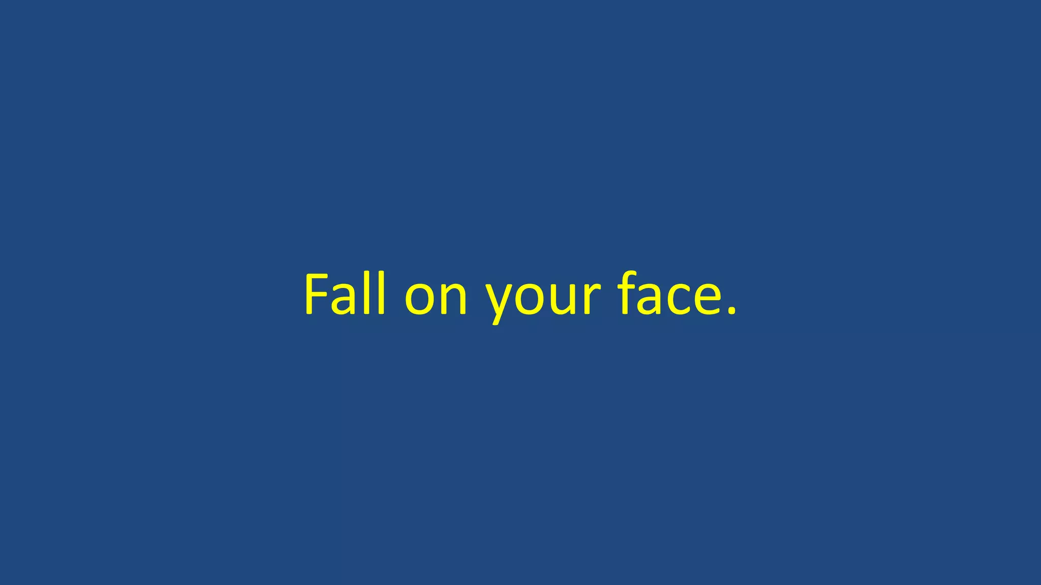 Fall on your face.
 