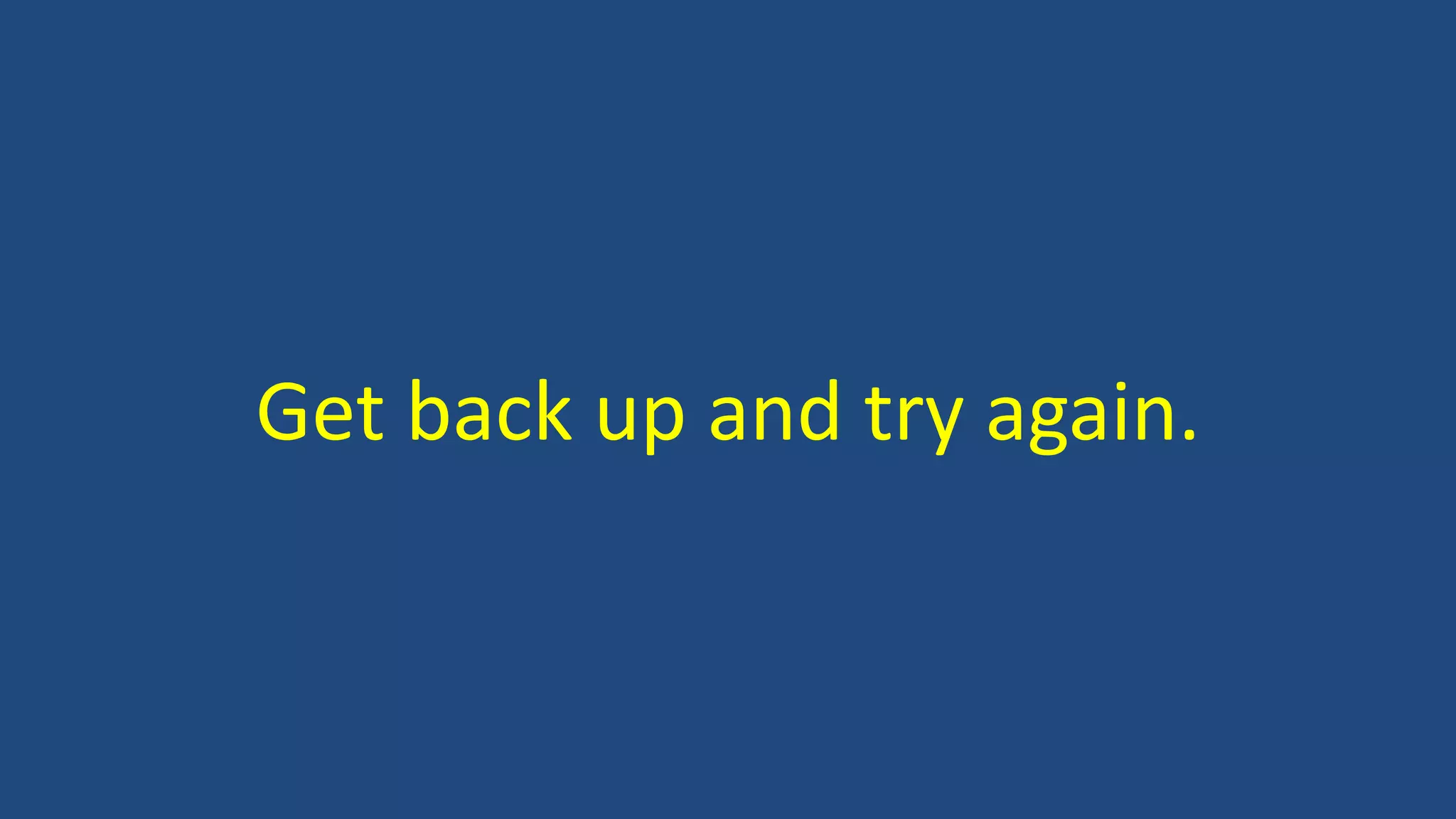 Get back up and try again.
 