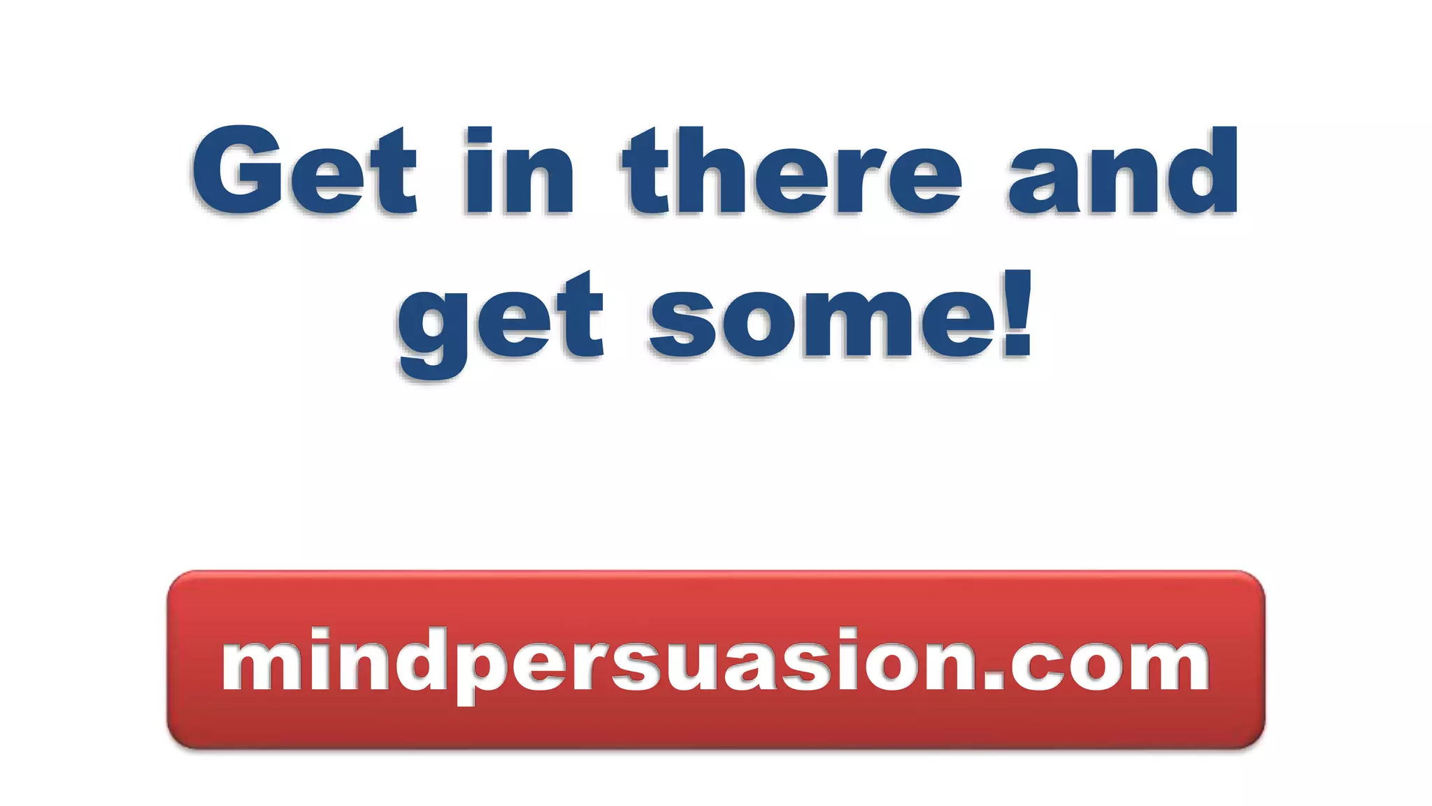 Get in there and
get some!
mindpersuasion.com
 