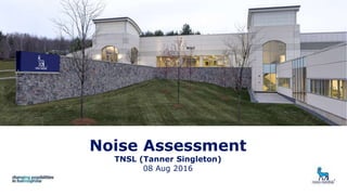Noise Assessment
TNSL (Tanner Singleton)
08 Aug 2016
1
 