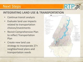 Next Steps
INTEGRATING LAND USE & TRANSPORTATION
• Continue transit analysis
• Evaluate land use impacts
related to transportation
choices/investments
• Revisit Comprehensive Plan
to reflect Transportation
Plan
• Create new land use
strategy to incorporate 27+
neighborhood plans and
transportation needs

 