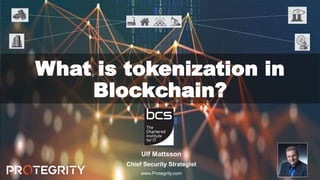 1
What is tokenization in
Blockchain?
Ulf Mattsson
Chief Security Strategist
www.Protegrity.com
 