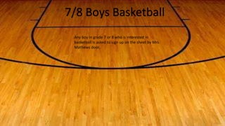 7/8 Boys Basketball
Any boy in grade 7 or 8 who is interested in
basketball is asked to sign up on the sheet by Mrs.
Mathews door.
 