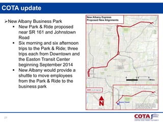 COTA update
New Albany Business Park
 New Park & Ride proposed
near SR 161 and Johnstown
Road
 Six morning and six afternoon
trips to the Park & Ride; three
trips each from Downtown and
the Easton Transit Center
beginning September 2014
 New Albany would provide a
shuttle to move employees
from the Park & Ride to the
business park

27

 
