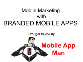Mobile Marketing
          with
BRANDED MOBILE APPS
      Brought to you by


              Mobile App
                Man
 