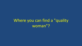 Where you can find a "quality
woman"?
 