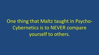One thing that Maltz taught in Psycho-
Cybernetics is to NEVER compare
yourself to others.
 