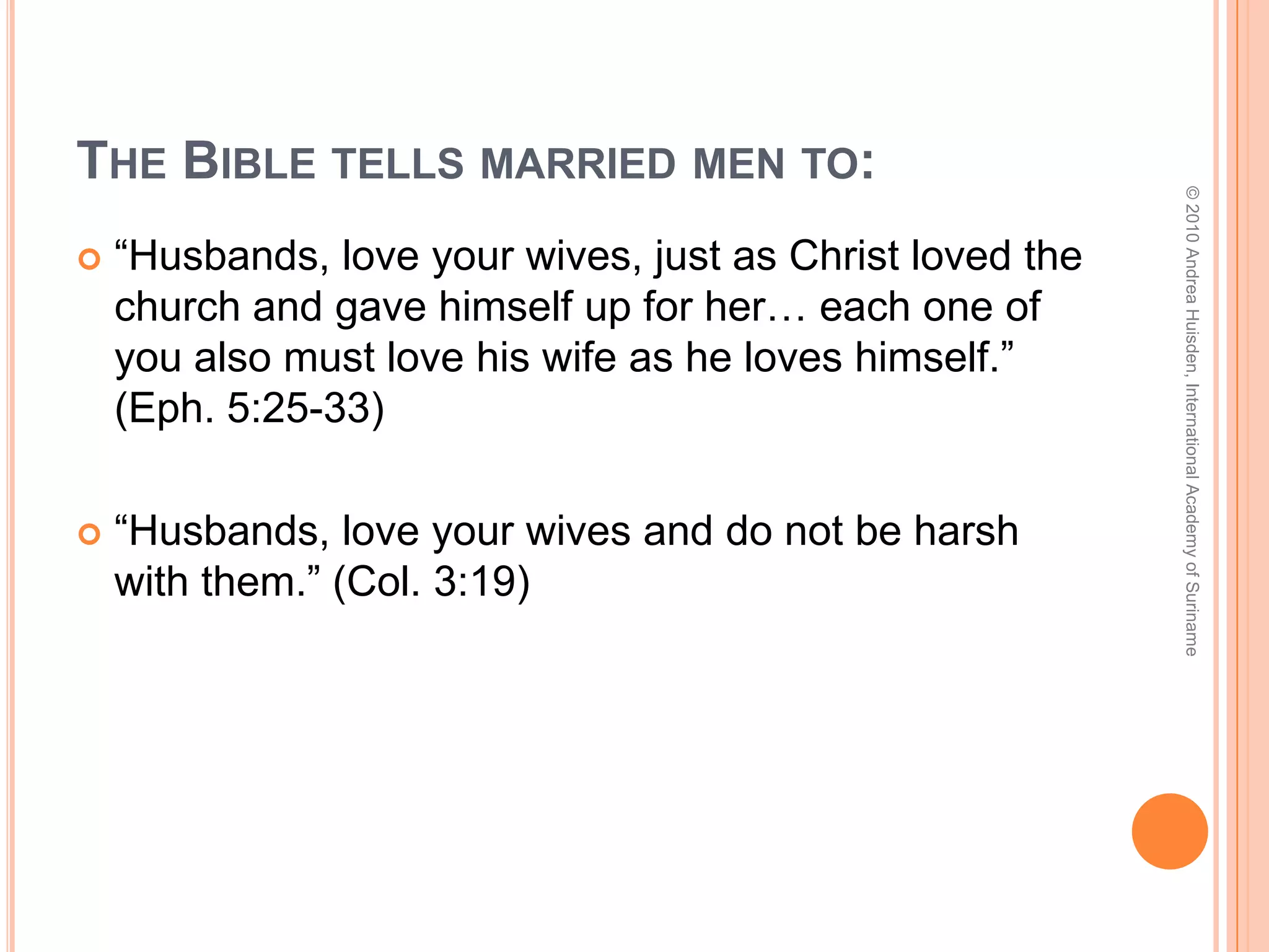 The Bible tells married women to:© 2010 Andrea Huisden, International Academy of Suriname“Wives, submit yourselves to your own husbands as you do to the Lord. …Now as the church submits to Christ, so also wives should submit to their husbands in everything…the wife must respect her husband.” (Eph. 5:22-24, 33b)“Wives, submit yourselves to your husbands, as is fitting in the Lord.” (Col. 3:18)