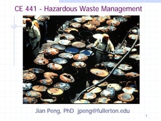 CE 441 - Hazardous Waste Management

Jian Peng, PhD jpeng@fullerton.edu

1

 