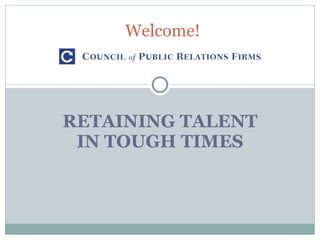 RETAINING TALENT IN TOUGH TIMES Welcome! 