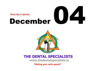 December 04 
Every day is special.. 
“Making your smile special”  