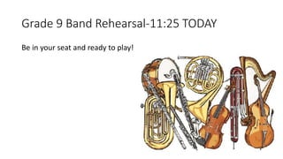 Grade 9 Band Rehearsal-11:25 TODAY
Be in your seat and ready to play!
 