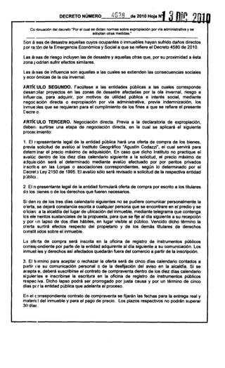 DECRETO NÚMERO                  ti 6?8      de 2010 Hoja N


      Co ,tinuación del decreto "Por el cual se dictan normas sobre expropiación por vla administrativa y se
                                              adoptan otras medidas."
  ---
~;on á 'eas de desastre aquellas cuyos ocupantes o inmuebles hayan sufrido daflos directos
~'or ra ~ónde la Emergencia Económica y Social a que se refiere el Decreto 4580 de 2010.

L.asál eas de riesgo incluyen las de desastre y aquellas otras que, por su proximidad a ésta
zona I,odrlan sufrir efectos similares.

Las áreas de influencia son aquellas a las cuales se extienden las consecuencias sociales
y ecor ómicas de la ola invernal.

,4I,RTiCULO SEGUNDO. Facúltese a las entidades públicas a las cuales corresponde
desarr ollar proyectos en las zonas de desastre afectadas por la ola invernal, riesgo e
illfluer cia, para adquirir, por motivos de utilidad pública e interés social, mediante
negoc ación directa o expropiación por vla administrativa, previa indemnización, los
illmue )Ies que se requieran para el cumplimiento de los fines a que se refiere el presente
[lecre: o.

,G,RTicULO TERCERO. Negociación directa. Previa a la declaratoria de expropiación,
deben I surtirse una etapa de negociación directa, en la cual se aplicará el siguiente
procec imiento:

1. El r ~presentante legal de la entidad pública hará una oferta de compra de los bienes,
previa solicitud de avalúo al Instituto Geográfico "Agust!n Codazzi", el cual servirá para
detem inar el precio máximo de adquisición. En caso que dicho Instituto no practique el
avalúe dentro de los diez dias calendario siguiente a la solicitud, el precio máximo de
a ¡lquls¡ción será el determinado mediante avalúo efectuado por por peritos privados
irlscrit<'s en las Lonjas o asociaciones correspondientes, según lo determinado por el
Decreto Ley 2150 de 1995. El avalúo sólo será revisado a solicitud de la respectiva entidad
p úbliCé.

2 El rE'presentante legal de la entidad formulará oferta de compra por escrito a los titulares
                                                                                       .
d,~los oieneso de los derechos que fueren necesarios.

Si den fa de los tres dlas calendario siguientes no se pudiere comunicar personalmente la
o',erta se dejará constancia escrita a cualquier persona que se encontrare en el predio y se
  '
ollcian a la alcaldla del lugar de ubicación del inmueble, mediante telegrama que contenga
los ele nentos sustanciales de la propuesta, para que se fije al dla siguiente a su recepción
y por Iln lapso de dos dlas hábiles, en lugar visible al público. Vencido dicho término la
oferta surtirá efectos respecto del propietario y de los demás titulares de derechos
constit Jidos sobre el inmueble.

La ofe rta de compra será inscrita en la oficina de registro de instrumentos públicos
corresl,ondiente por parte de la entidad adquirente al día siguiente a su comunicación. Los
inmuel,les y derechos as! afectados quedarán fuera del comercio a partir de la inscripción.

3. El ti ,rmino para aceptar o rechazar la oferta será de cinco días calendario contados a
partir <le su comunicación personal o de la desfijación del aviso en la alcaldía. Si se
ac:epta 'e, deberá suscribirse el contrato de compraventa dentro de los diez dlas calendario
si~~uien e inscribirse la escritura en la oficina de registro de instrumentos públicos
         les
respec iva. Dicho lapso podrá ser prorrogado por justa causa y por un término de cincO
dlas pc r la entidad pública que adelanta el proceso.

EIl el eorrespondiente contrato de compraventa se fijarán las fechas para la entrega real y
materi~ I del inmueble y para el pago de precio. Los plazos respectivos no podrán superar
30 dla~.


  -
 
