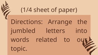Directions: Arrange the
jumbled letters into
words related to our
topic.
(1/4 sheet of paper)
 