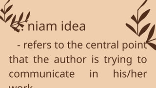 - refers to the central point
that the author is trying to
communicate in his/her
2. niam idea
 