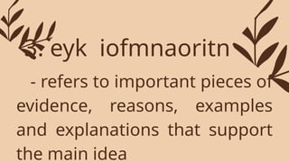 - refers to important pieces of
evidence, reasons, examples
and explanations that support
the main idea
3. eyk iofmnaoritn
 