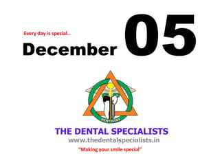 December 05Every day is special..
“Making your smile special”
 