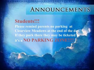 Students!!! 
Please remind parents no parking at 
Clearview Meadows at the end of the day. 
If they park there they may be ticketed as 
it’s a NO PARKING ZONE!!!! 
 