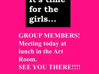 GROUP MEMBERS! 
Meeting today at 
lunch in the Art 
Room. 
SEE YOU THERE!!!! 
 