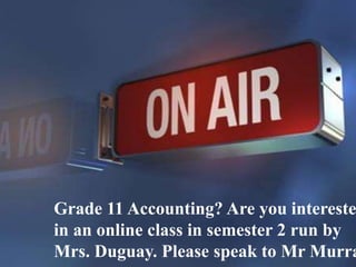 Grade 11 Accounting? Are you interested 
in an online class in semester 2 run by 
Mrs. Duguay. Please speak to Mr Murray. 
 