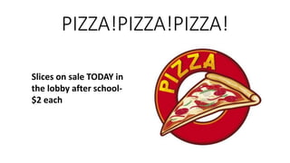 PIZZA!PIZZA!PIZZA!
Slices on sale TODAY in
the lobby after school-
$2 each
 