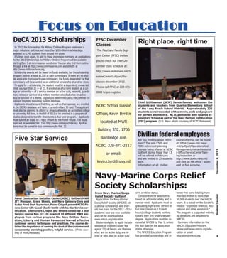 Focus on Education
DeCA 2013 Scholarships                                                            FFSC December
                                                                                                                          Right place, right time
                                                                                  Classes
  In 2012, the Scholarships for Military Children Program celebrated a
major milestone as it reached more than $10 million in scholarships                The Fleet and Family Sup-
awarded to 6,742 students from around the globe.
  It’s time, once again, to add to these impressive numbers, as applications      port Center (FFSC) invites
for the 2013 Scholarships for Military Children Program will be available         you to check out their De-
starting Dec. 3 at commissaries worldwide. You can also find them online
through a link at http://www.commissaries.com and directly at                     cember class schedule at:
http://www.militaryscholar.org.
  Scholarship awards will be based on funds available, but the scholarship        http://www.slideshare.net/S
program awards at least $1,500 at each commissary. If there are no eligi-         eabeeCenterGulfport/ffsc-
ble applicants from a particular commissary, the funds designated for that
commissary will be awarded as an additional scholarship at another store.         classes-december-2012.
  To apply for a scholarship, the student must be a dependent, unmarried
                                                                                  Please call FFSC at 228-871-
child, younger than 21 — or 23, if enrolled as a full-time student at a col-
lege or university — of a service member on active duty, reservist, guards-       3000 to pre-register.
man, retiree or survivor of a military member who died while on active
duty or survivor of a retiree. Eligibility is determined using the Defense En-
rollment Eligibility Reporting System database.                                                                           Chief Utilitiesman (SCW) James Penney welcomes the
  Applicants should ensure that they, as well as their sponsor, are enrolled
in the DEERS database and have a current military ID card. The applicant          NCBC School Liaison                     students and teachers from Quarles Elementary School
                                                                                                                          of the Long Beach School District. Approximately 225
must also be planning to attend or already attending an accredited college                                                students were rewarded with a movie, soda and popcorn
or university, full time, in the fall of 2013 or be enrolled in a program of      Officer, Kevin Byrd is                  for perfect attendance. NCTC partnered with Quarles El-
studies designed to transfer directly into a four-year program. Applicants                                                ementary School as part of the Navy Partner In Education
must submit an essay on a topic chosen by the Fisher House. The essay
topic will be available Dec. 3 on http://www.militaryscholar.org. Applica-            located at MWR                      (PIE) program. (U.S. Navy photo courtesy of NCTC/Released)
tions must be turned in to a commissary by Feb. 22.
                                                                                    Building 352, 1706
                                                                                                                         Civilian federal employees
 Five Star Service                                                                    Bainbridge Ave.
                                                                                                                          Are you thinking about retire-      course offerings can be found
                                                                                                                          ment? The only CSRS and             at: Https://www.cnic.navy-
                                                                                  NCBC, 228-871-2117                      FERS retirement planning            .mil/gulfport/OperationsAnd-
                                                                                                                          courses being offered at NCBC       Management/HumanResource




                                                                                                                                                                                                    December 6, 2012
                                                                                                                          Gulfport during Fiscal Year 13      s-Office/ServiceCenterTrain-
                                                                                            or email:                     will be offered in February         ing/index.htm or
                                                                                                                          and are limited to 25 students      http://www.donhr.navy.mil/
                                                                                   kevin.r.byrd@navy.mil                  each.                               and click on HR office - south-
                                                                                                                          Information on all civilian         east to find a course.



                                                                                 Navy-Marine Corps Relief
                                                                                 Society Scholarships:
                                                                                  From Navy-Marine Corps                or in a retired status.               terest-free loans totaling more

                                                                                                                                                                                                    Seabee Courier
                                                                                  Relief Society Gulfport                  Consideration for selection is     than $60 million to more than
 Naval Construction Battalion Center (NCBC) Gulfport MWR                           Applications for Navy-Marine         based on scholastic ability and fi-   50,000 students over the last 30
 ITT Manager, Grace Sheets, and Navy Gateway Inns and                            Corps Relief Society (NMCRS) ed-       nancial need. Applicants must be      years. It is based on the Society's
 Suites Front Desk Supervisor, Fanny Crispell present NCBC Fit-
                                                                                 ucational scholarships and inter-      graduating high school seniors or     mission "to provide financial, edu-
 ness Center Life Guard Charlie Smith with his Star Service cer-
                                                                                 est-free loans for the 2013 - 2014     full-time (minimum 12 credit          cational and other assistance."
 tification. Instructors Crispell and Sheets conducted a Star
                                                                                 academic year are now available        hours) college students working       The program is supported entirely
 Service course Nov. 27- 28 in which 10 different MWR em-
 ployees from various programs like Navy Outdoor Recre-                          and can be downloaded at               toward their first undergraduate      by donations and bequests to
 ation, Liberty and Human Resources learned effective                            www.nmcrs.org/education.               degree. Applications must be re-      NMCRS.
 customer service techniques and practices. The course de-                         Students eligible to apply include   ceived at NMCRS by May 1, unless        For more information on the
 tailed the importance of earning the trust of the customer and                  spouses or children (under the         the due date on the application       NMCRS Education Program,
 consistently providing positive, helpful service. (Photo cour-                  age of 23) of Sailors and Marines      states otherwise.                     please visit www.nmcrs.org/edu-
 tesy of MWR/Released)                                                           who: are on active duty, are re-         The NMCRS Education Program         cation or email
                                                                                 tired or who died on active duty       has provided scholarships and in-     education@nmcrs.org.                    9
 