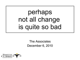 perhaps  not all change  is quite so bad The Associates December 6, 2010 