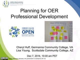 Planning for OER
Professional Development
Cheryl Huff, Germanna Community College, VA
Lisa Young, Scottsdale Community College, AZ
Dec 7, 2016, 10:00 am PST
Unless otherwise indicated, this presentation is licensed CC-BY 4.0
 