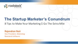 The Startup Marketer’s Conundrum
8 Tips to Make Your Marketing $ Go The Extra Mile
Rajendran Nair
Vice President, Marketing
Rootstock Software
 